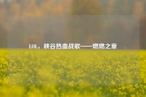 LOL,峡谷热血战歌——燃燃之章
