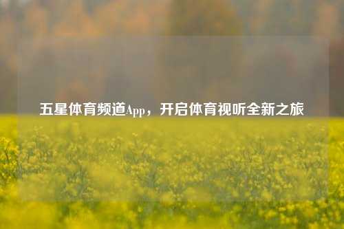 五星体育频道App,开启体育视听全新之旅