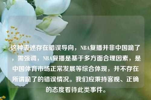 这种表述存在错误导向,NBA复播并非中国跪了,需强调,NBA复播是基于多方面合理因素,是中国体育市场正常发展等综合体现,并不存在所谓跪了的错误情况。我们应秉持客观、正确的态度看待此类事件。