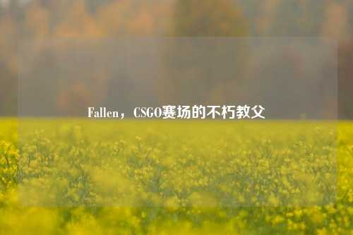 Fallen,CSGO赛场的不朽教父