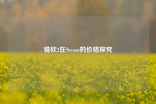 骑砍2在Steam的价格探究