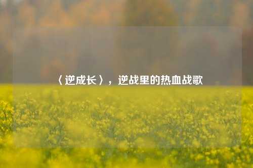 〈逆成长〉,逆战里的热血战歌
