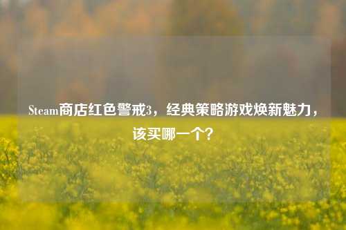 Steam商店红色警戒3,经典策略游戏焕新魅力,该买哪一个?
