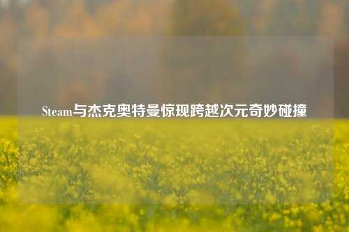 Steam与杰克奥特曼惊现跨越次元奇妙碰撞