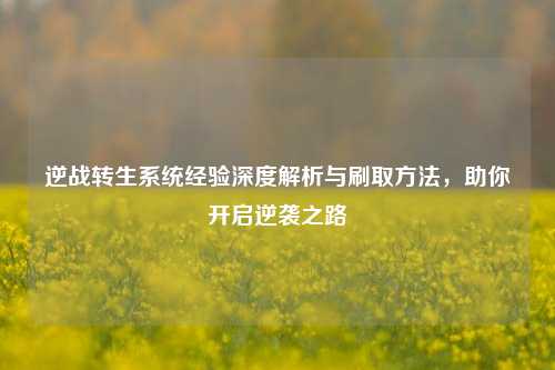 逆战转生系统经验深度解析与刷取方法,助你开启逆袭之路