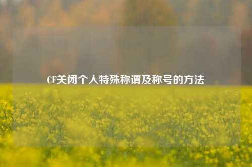 CF关闭个人特殊称谓及称号的方法