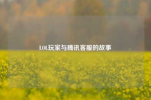 LOL玩家与腾讯客服的故事