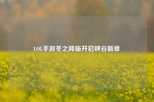 LOL手游冬之降临开启峡谷新章