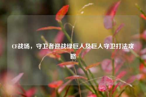 CF战场,守卫者迎战绿巨人及巨人守卫打法攻略