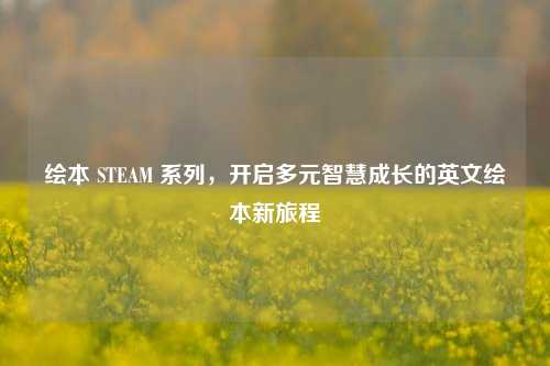绘本 STEAM 系列,开启多元智慧成长的英文绘本新旅程