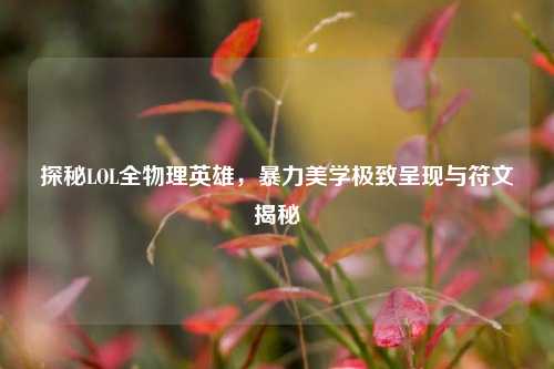 探秘LOL全物理英雄,暴力美学极致呈现与符文揭秘