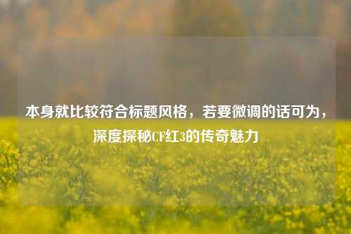 本身就比较符合标题风格,若要微调的话可为,深度探秘CF红3的传奇魅力