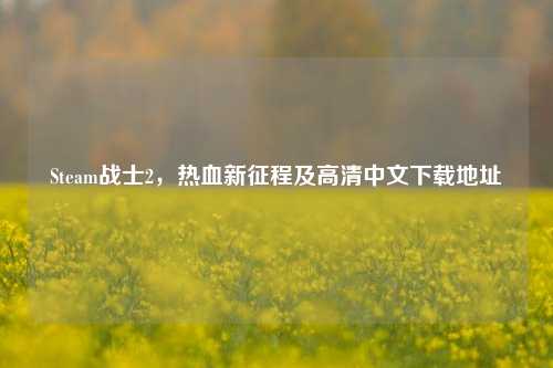 Steam战士2，热血新征程及高清中文下载地址