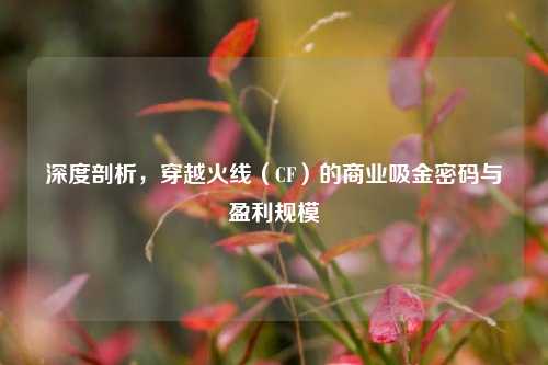 深度剖析，穿越火线（CF）的商业吸金密码与盈利规模