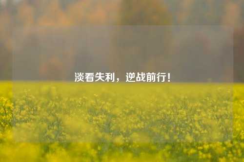 淡看失利，逆战前行！