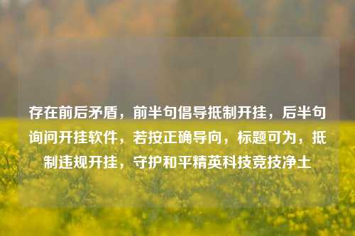 存在前后矛盾,前半句倡导抵制开挂,后半句询问开挂软件,若按正确导向,标题可为,抵制违规开挂,守护和平精英科技竞技净土