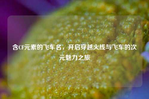 含CF元素的飞车名，开启穿越火线与飞车的次元魅力之旅