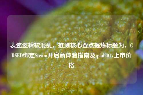 表述逻辑较混乱,推测核心要点提炼标题为,CRSED绑定Steam开启新体验指南及ipad2017上市价格