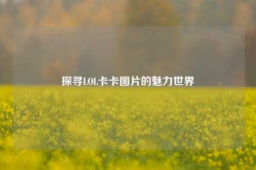 探寻LOL卡卡图片的魅力世界