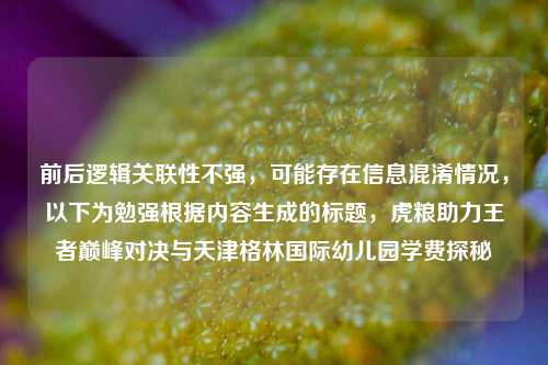 前后逻辑关联性不强,可能存在信息混淆情况,以下为勉强根据内容生成的标题,虎粮助力王者巅峰对决与天津格林国际幼儿园学费探秘