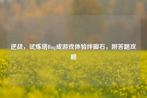 逆战，试炼塔Bug成游戏体验绊脚石，附答题攻略