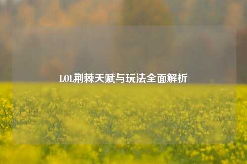 LOL荆棘天赋与玩法全面解析