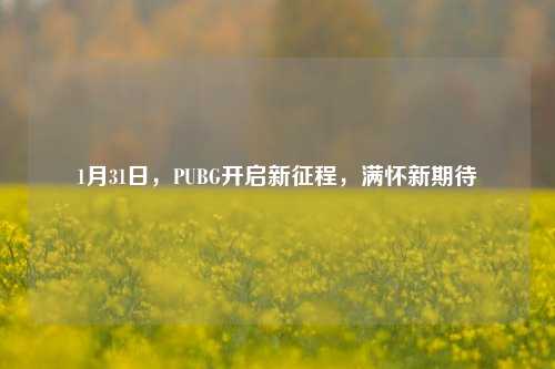1月31日，PUBG开启新征程，满怀新期待