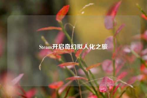 Steam开启奇幻拟人化之旅