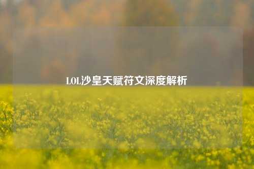 LOL沙皇天赋符文深度解析