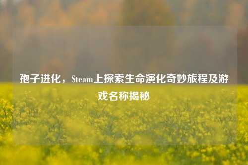 孢子进化，Steam上探索生命演化奇妙旅程及游戏名称揭秘