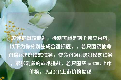 表述逻辑较混乱,推测可能是两个独立内容,以下为你分别生成合适标题,,若只围绕使命召唤16吃鸡模式任务,使命召唤16吃鸡模式任务,紧张刺激的战术挑战,若只围绕ipad2017上市价格,iPad 2017上市价格揭秘