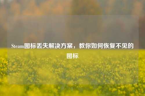 Steam图标丢失解决方案，教你如何恢复不见的图标