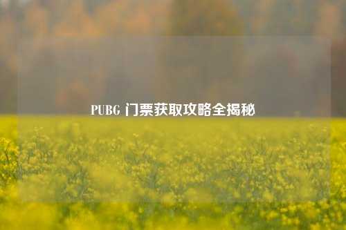 PUBG 门票获取攻略全揭秘