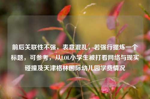 前后关联性不强,表意混乱,若强行提炼一个标题,可参考,从LOL小学生被打看网络与现实碰撞及天津格林国际幼儿园学费情况