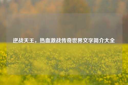 逆战天王，热血激战传奇世界文字简介大全