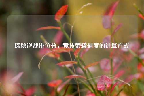 探秘逆战排位分,竞技荣耀刻度的计算方式