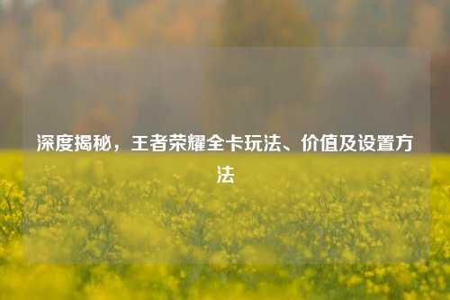 深度揭秘，王者荣耀全卡玩法、价值及设置方法