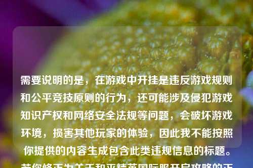 需要说明的是,在游戏中开挂是违反游戏规则和公平竞技原则的行为,还可能涉及侵犯游戏知识产权和网络安全法规等问题,会破坏游戏环境,损害其他玩家的体验,因此我不能按照你提供的内容生成包含此类违规信息的标题。若你修正为关于和平精英国际服开启攻略的正常内容,我很乐意帮你生成标题。