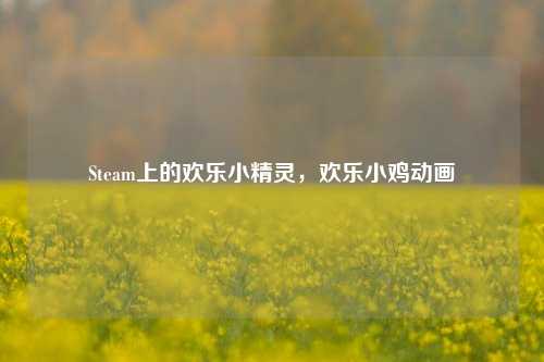 Steam上的欢乐小精灵,欢乐小鸡动画