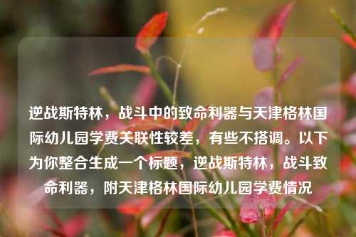 逆战斯特林,战斗中的致命利器与天津格林国际幼儿园学费关联性较差,有些不搭调。以下为你整合生成一个标题,逆战斯特林,战斗致命利器,附天津格林国际幼儿园学费情况