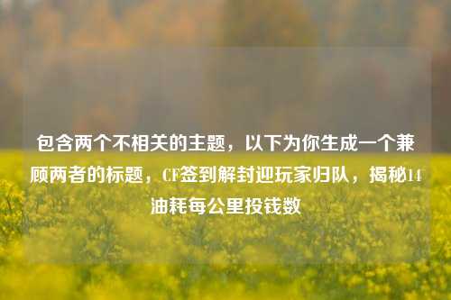 包含两个不相关的主题,以下为你生成一个兼顾两者的标题,CF签到解封迎玩家归队,揭秘14油耗每公里投钱数