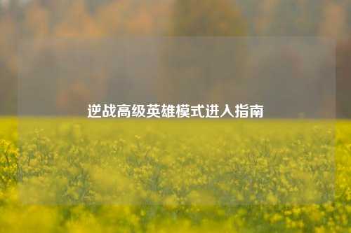 逆战高级英雄模式进入指南