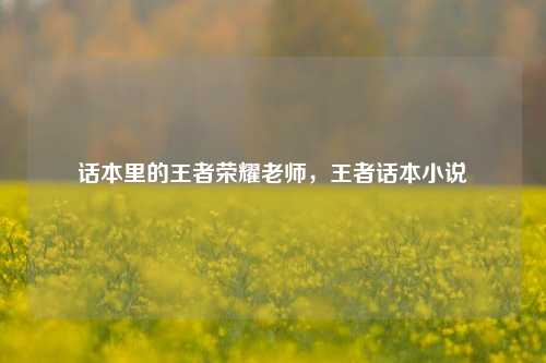 话本里的王者荣耀老师，王者话本小说