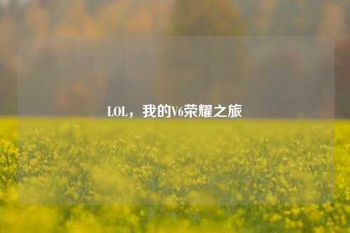 LOL,我的V6荣耀之旅