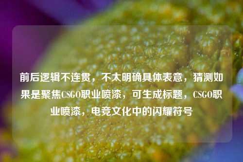 前后逻辑不连贯,不太明确具体表意,猜测如果是聚焦CSGO职业喷漆,可生成标题,CSGO职业喷漆,电竞文化中的闪耀符号