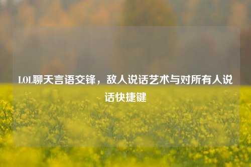 LOL聊天言语交锋,敌人说话艺术与对所有人说话快捷键