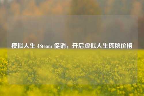模拟人生 4Steam 促销,开启虚拟人生探秘价格