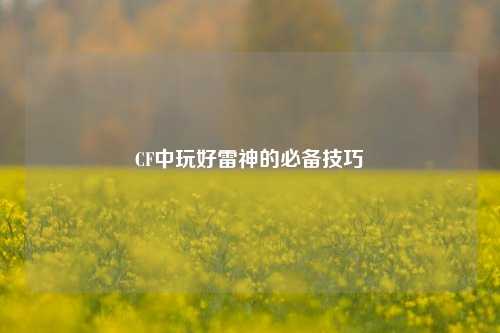 CF中玩好雷神的必备技巧