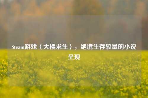 Steam游戏〈大楼求生〉,绝境生存较量的小说呈现