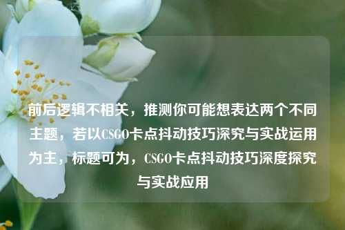 前后逻辑不相关,推测你可能想表达两个不同主题,若以CSGO卡点抖动技巧深究与实战运用为主,标题可为,CSGO卡点抖动技巧深度探究与实战应用